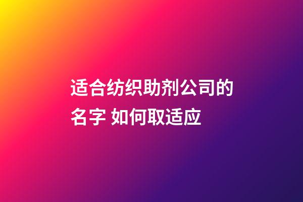 适合纺织助剂公司的名字 如何取适应